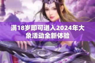 满18岁即可进入2024年大象活动全新体验