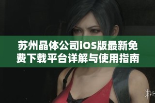 苏州晶体公司iOS版最新免费下载平台详解与使用指南