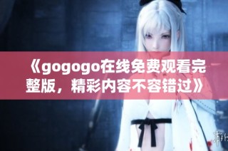 《gogogo在线免费观看完整版，精彩内容不容错过》