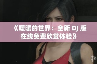 《暖暖的世界：全新 DJ 版在线免费欣赏体验》