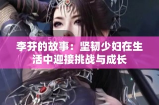 李芬的故事：坚韧少妇在生活中迎接挑战与成长