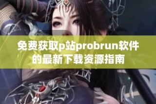 免费获取p站probrun软件的最新下载资源指南