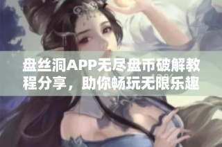 盘丝洞APP无尽盘币破解教程分享，助你畅玩无限乐趣