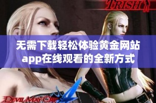 无需下载轻松体验黄金网站app在线观看的全新方式