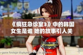 《疯狂急诊室3》中的韩国女生是谁 她的故事引人关注