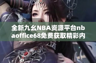 全新九幺NBA资源平台nbaoffice68免费获取精彩内容