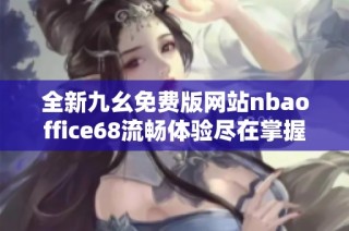 全新九幺免费版网站nbaoffice68流畅体验尽在掌握之中