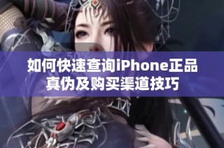 如何快速查询iPhone正品真伪及购买渠道技巧