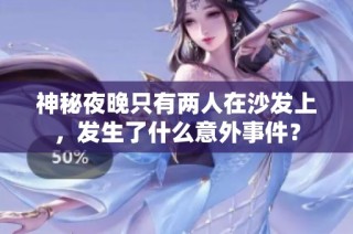 神秘夜晚只有两人在沙发上，发生了什么意外事件？