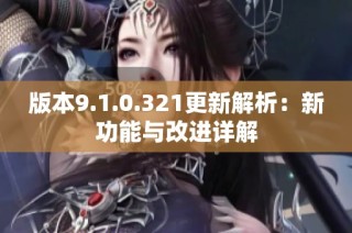 版本9.1.0.321更新解析：新功能与改进详解