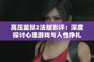 高压监狱2法版影评：深度探讨心理游戏与人性挣扎