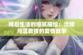 婚后生活的细腻描绘：沈倾与温教授的爱情故事