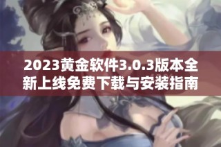 2023黄金软件3.0.3版本全新上线免费下载与安装指南