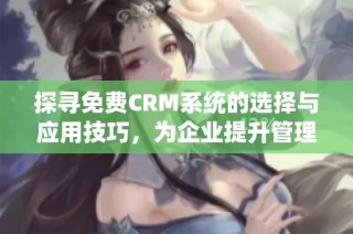 探寻免费CRM系统的选择与应用技巧，为企业提升管理效率