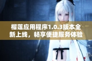 榴莲应用程序1.0.3版本全新上线，畅享便捷服务体验