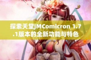 探索天堂JMComicron 1.7.1版本的全新功能与特色