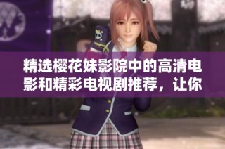 精选樱花妹影院中的高清电影和精彩电视剧推荐，让你畅享影视盛宴