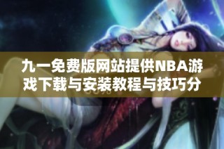 九一免费版网站提供NBA游戏下载与安装教程与技巧分享