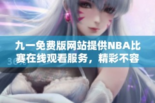 九一免费版网站提供NBA比赛在线观看服务，精彩不容错过