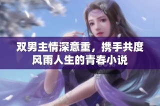 双男主情深意重，携手共度风雨人生的青春小说