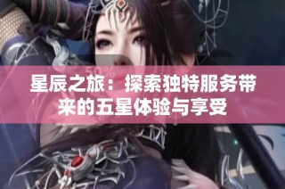 星辰之旅：探索独特服务带来的五星体验与享受