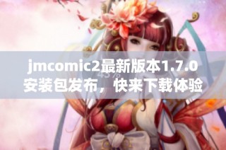 jmcomic2最新版本1.7.0安装包发布，快来下载体验新功能！