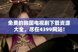 免费的韩国电视剧下载资源大全，尽在4399网站！