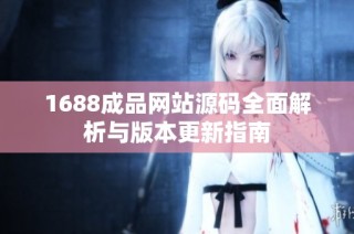 1688成品网站源码全面解析与版本更新指南