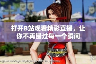 打开B站观看精彩直播，让你不再错过每一个瞬间