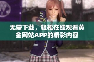 无需下载，轻松在线观看黄金网站APP的精彩内容