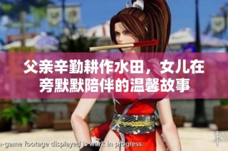 父亲辛勤耕作水田，女儿在旁默默陪伴的温馨故事