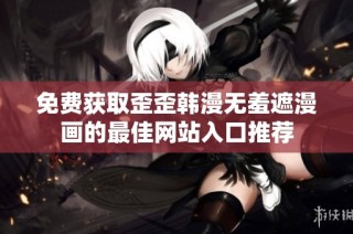 免费获取歪歪韩漫无羞遮漫画的最佳网站入口推荐