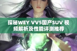 探秘WEY VV5国产SUV 视频解析及性能评测推荐