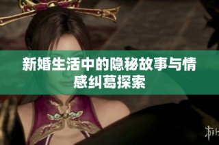 新婚生活中的隐秘故事与情感纠葛探索