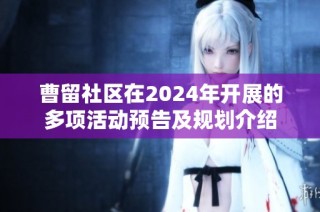曹留社区在2024年开展的多项活动预告及规划介绍