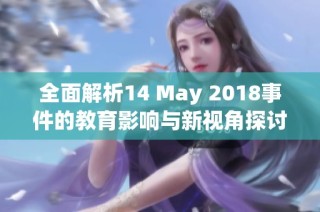 全面解析14 May 2018事件的教育影响与新视角探讨