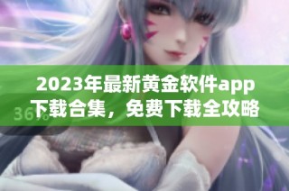 2023年最新黄金软件app下载合集，免费下载全攻略