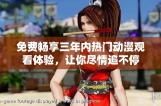 免费畅享三年内热门动漫观看体验，让你尽情追不停