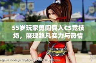 55岁玩家勇闯真人CS竞技场，展现超凡实力与热情