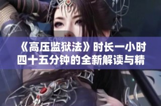 《高压监狱法》时长一小时四十五分钟的全新解读与精彩分析