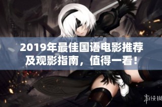 2019年最佳国语电影推荐及观影指南，值得一看！