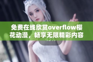 免费在线欣赏overflow樱花动漫，畅享无限精彩内容