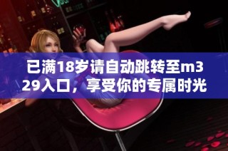 已满18岁请自动跳转至m329入口，享受你的专属时光