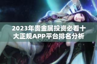 2023年贵金属投资必看十大正规APP平台排名分析