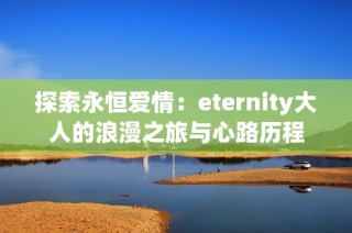 探索永恒爱情：eternity大人的浪漫之旅与心路历程