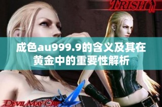 成色au999.9的含义及其在黄金中的重要性解析