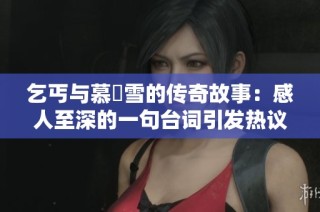 乞丐与慕葇雪的传奇故事：感人至深的一句台词引发热议