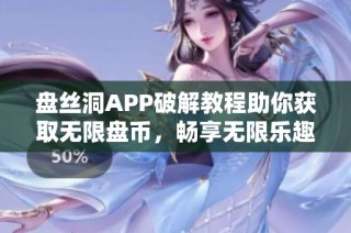 盘丝洞APP破解教程助你获取无限盘币，畅享无限乐趣