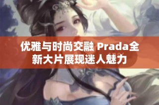 优雅与时尚交融 Prada全新大片展现迷人魅力