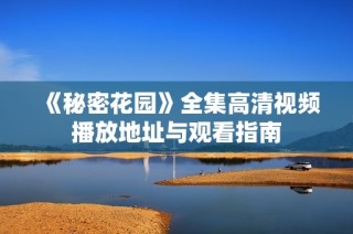 《秘密花园》全集高清视频播放地址与观看指南
